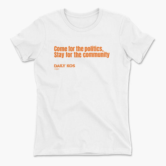 White fitted tee with orange text "Come for the politics, Stay for the community" and "Daily Kos" printed on front.