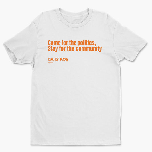 White crew neck tee with orange text "Come for the politics, Stay for the community" and "DAILY KOS" on front.